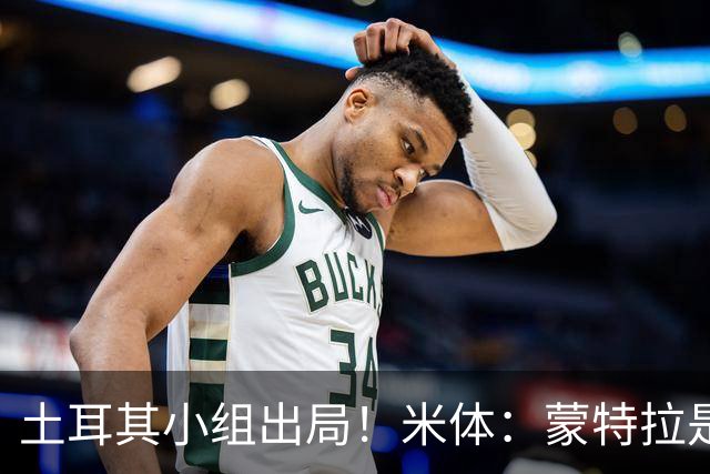 土耳其小组出局！米体：蒙特拉是否下课还有待观察，但他不会辞职